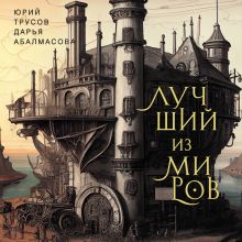 Обложка Лучший из миров: как философы предлагали устроить общество и государство Дарья Абалмасова, Юрий Трусов