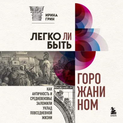 Обложка Легко ли быть горожанином? Как Античность и Средневековье заложили правила жизни в городах Ирина Грин