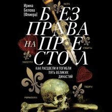 Обложка Без права на престол. Как расцвели и погибли пять великих династий Ирина Белова