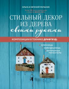 Обложка Стильный декор из дерева своими руками. Композиции в технике дрифтвуд: ключницы, карандашницы, интерьерные миниатюры Ольга Мельник, Евгений Мельник