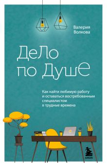 Обложка Дело по душе. Как найти любимую работу и оставаться востребованным специалистом в трудные времена Валерия Волкова