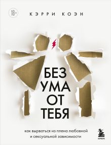 Обложка Без ума от тебя. Как вырваться из плена любовной и сексуальной зависимости Кэрри Коэн