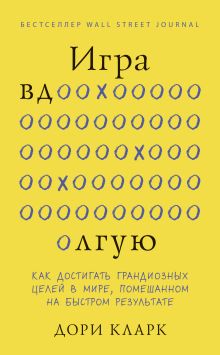 Обложка Игра вдолгую. Как достигать грандиозных целей в мире, помешанном на быстром результате Дори Кларк