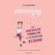 Обложка #ХОЧУСОБАКУ, или Практическое руководство по исполнению желаний Татьяна Севостьянова