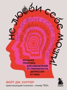 Обложка Не люби себе мозги! Мощные практики для избавления от тревожности, депрессии и гнева Фейт Дж. Харпер