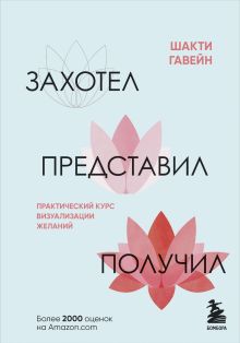 Обложка Захотел, представил, получил. Практический курс визуализации желаний Шакти Гавэйн