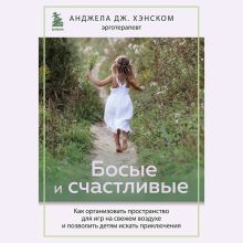 Обложка Босые и счастливые. Как организовать пространство для игр на свежем воздухе и позволить детям искать приключения Анджела Дж. Хэнском