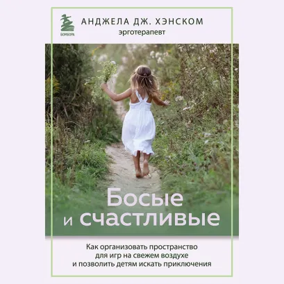 Обложка Босые и счастливые. Как организовать пространство для игр на свежем воздухе и позволить детям искать приключения Анджела Дж. Хэнском