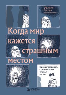 Обложка Когда мир кажется страшным местом. Как разговаривать с детьми о том, что нас пугает Эбигейл Гевирц