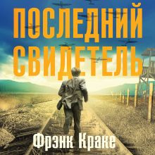 Обложка Последний свидетель. История человека, пережившего три концлагеря и крупнейшее кораблекрушение Второй мировой Фрэнк Краке