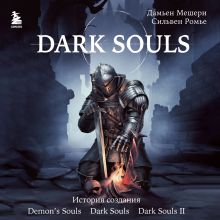 Обложка Dark Souls: за гранью смерти. Книга 1. История создания Demon's Souls, Dark Souls, Dark Souls II Дамьен Мешери, Сильвен Ромье