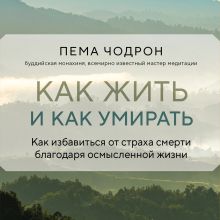 Обложка Как жить и как умирать Пема Чодрон