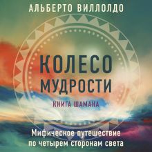 Обложка Колесо мудрости. Мифическое путешествие по четырем сторонам света Альберто Виллолдо