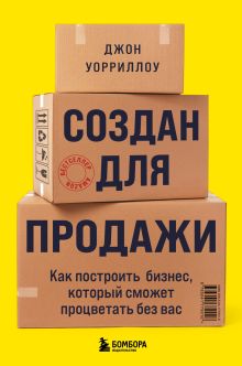 Обложка Создан для продажи. Как построить бизнес, который сможет процветать без вас Джон Уорриллоу