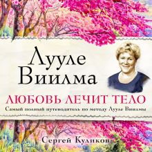 Обложка Лууле Виилма. Любовь лечит тело. Самый полный путеводитель по методу Лууле Виилмы Сергей Куликов