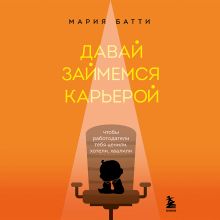 Обложка Давай займемся карьерой. Чтобы работодатели тебя ценили, хотели, хвалили Мария Батти