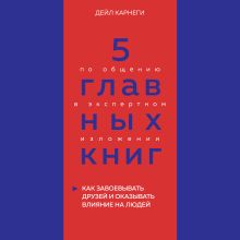 5 главных книг по общению в экспертном изложении. Книга 2. Как завоевывать друзей и оказывать влияние на людей (Дейл Карнеги)