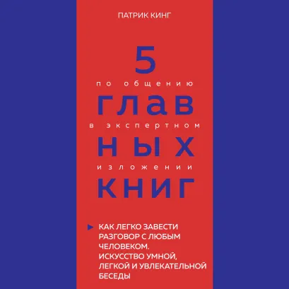Обложка 5 главных книг по общению в экспертном изложении. Книга 4. Как легко завести разговор с любым человеком (Патрик Кинг) Оксана Гриценко
