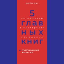 5 главных книг по общению в экспертном изложении. Книга 5. Секреты общения. Магия слов (Джеймс Борг)