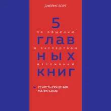 5 главных книг по общению в экспертном изложении. Книга 5. Секреты общения. Магия слов (Джеймс Борг)