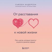 Обложка От расставания к новой жизни. Пять шагов, которые помогут исцелить раненое сердце Сьюзен Андерсен