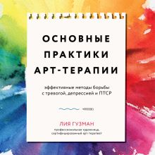 Обложка Основные практики арт-терапии. Эффективные методы борьбы с тревогой, депрессией и ПТСР Лия Гузман