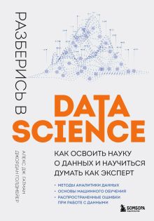 Обложка Разберись в Data Science. Как освоить науку о данных и научиться думать как эксперт Алекс Дж. Гатман, Джордан Голдмейер