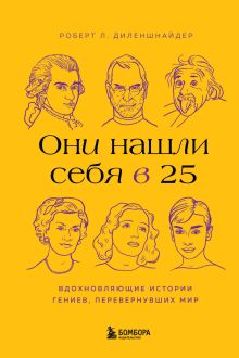 Обложка Они нашли себя в 25. Вдохновляющие истории гениев, перевернувших мир Роберт Л. Диленшнайдер