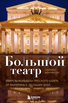 Обложка Большой театр. Секреты колыбели русского балета от Екатерины II до наших дней Саймон Моррисон