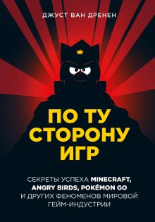 Обложка По ту сторону игр. Принципы успеха Minecraft, Angry Birds, Pokémon GO и других феноменов мировой гейминдустрии Джуст ван Дренен