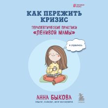 Обложка Как пережить кризис. Терапевтические практики «ленивой мамы» Анна Быкова