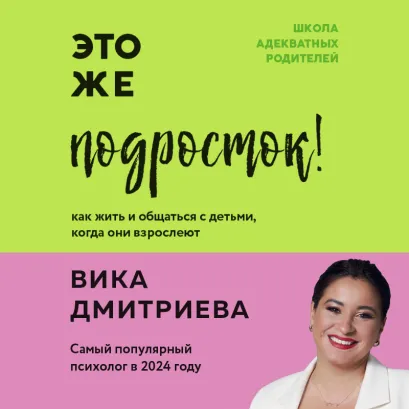 Обложка Это же подросток! Как жить и общаться с детьми, когда они взрослеют Виктория Дмитриева