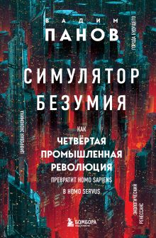 Обложка Симулятор безумия. Как Четвертая промышленная революция превратит Homo Sapiens в Homo Servus? Вадим Панов