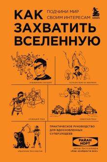 Обложка Как захватить Вселенную. Подчини мир своим интересам. Практическое научное руководство для вдохновленных суперзлодеев Райан Норт