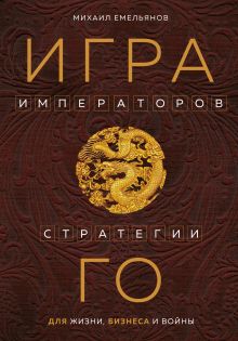 Обложка Игра императоров. Стратегии Го для жизни, бизнеса и войны Михаил Емельянов