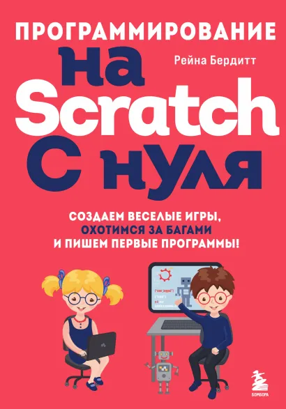 Обложка Программирование на Scratch с нуля. Создаем веселые игры, охотимся за багами и пишем первые программы! Рейна Бердитт