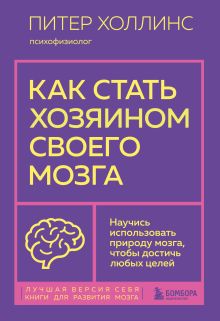 Обложка Как стать хозяином своего мозга. Научись использовать природу мозга, чтобы достичь любых целей Питер Холлинс