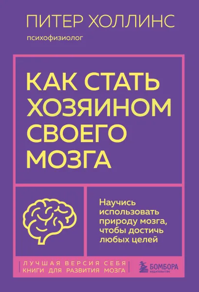 Обложка Как стать хозяином своего мозга. Научись использовать природу мозга, чтобы достичь любых целей Питер Холлинс