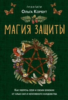 Обложка Магия защиты. Как уберечь себя и своих близких от злых сил и негативного колдовства Ольга Корбут