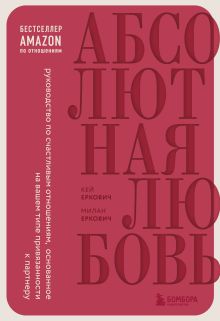 Обложка Абсолютная любовь. Руководство по счастливым отношениям, основанное на вашем типе привязанности к партнеру Милан Еркович, Кей Еркович