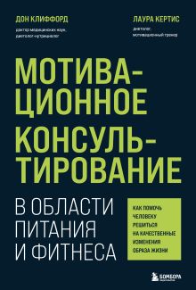 Обложка Мотивационное консультирование в области питания и фитнеса. Как помочь человеку решиться на качественные изменения образа жизни Дон Клиффорд, Лаура Кертис