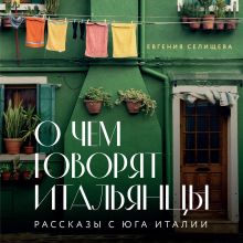 Обложка О чем говорят итальянцы. Рассказы с юга Италии Евгения Селищева