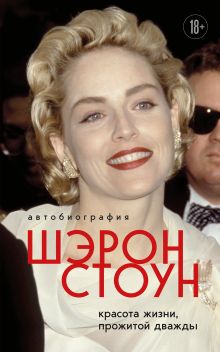 Обложка Автобиография Шэрон Стоун. Красота жизни, прожитой дважды Шэрон Стоун