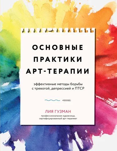 Обложка Основные практики арт-терапии. Эффективные методы борьбы с тревогой, депрессией и ПТСР Лия Гузман