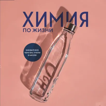 Обложка Химия по жизни. Как устроен наш быт, отношения, предметы и вещи с точки зрения химических реакций, атомов и молекул Кейт Бибердорф