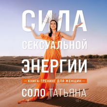 Обложка Сила сексуальной энергии. Книга-тренинг для женщин Татьяна Соло