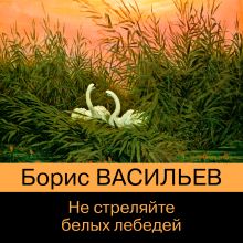 Обложка Не стреляйте белых лебедей Борис Васильев