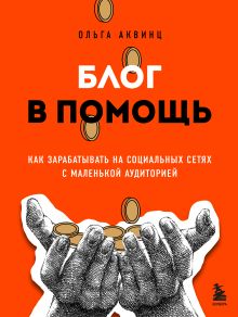 Обложка Блог в помощь. Как зарабатывать на социальных сетях с маленькой аудиторией Ольга Аквинц