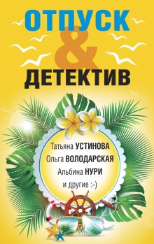 Обложка Отпуск&Детектив Татьяна Устинова, Елена Логунова, Наталия Антонова, Ольга Баскова, Ольга Володарская, Евгения Михайлова