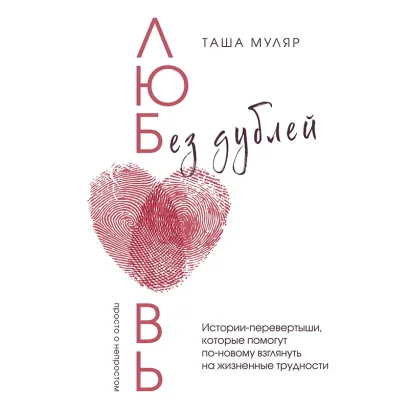 Обложка Любовь без дублей. Истории-перевертыши, которые помогут по-новому взглянуть на жизненные трудности Таша Муляр